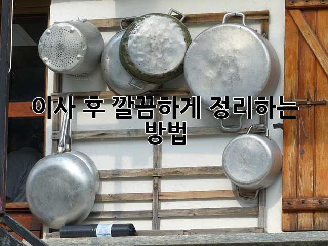 이사 후 깔끔하게 정리하는 방법