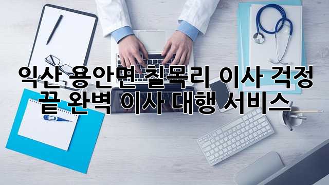 익산 용안면 칠목리 이사, 걱정 끝! 완벽 이사 대행 서비스