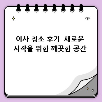 이사 청소 후기  새로운 시작을 위한 깨끗한 공간